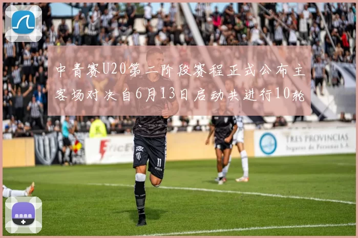 中青赛U20第二阶段赛程正式公布主客场对决自6月13日启动共进行10轮较量