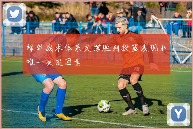 绿军战术体系支撑胜利投篮表现非唯一决定因素