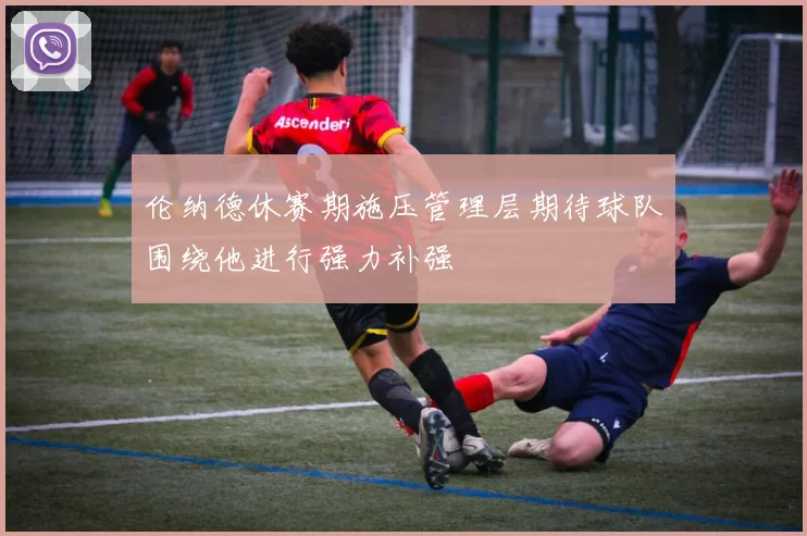 伦纳德休赛期施压管理层期待球队围绕他进行强力补强